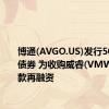 博通(AVGO.US)发行50亿美元债券 为收购威睿(VMW.US)贷款再融资