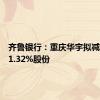 齐鲁银行：重庆华宇拟减持不超1.32%股份