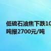 低硫石油焦下跌100元/吨报2700元/吨