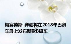 梅赛德斯-奔驰将在2018年巴黎车展上发布新款B级车