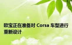 欧宝正在准备对 Corsa 车型进行重新设计