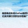 越南电动车商VinFast据悉寻求2.5亿美元银行贷款在印尼建厂