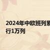 2024年中欧班列累计开行1万列