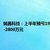 铖昌科技：上半年预亏1960万元-2800万元