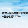 在岸人民币兑美元北京时间16:30官方收报7.2759