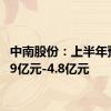 中南股份：上半年预亏3.9亿元-4.8亿元