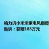 格力诉小米米家电风扇侵权一案胜诉：获赔185万元