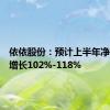 依依股份：预计上半年净利同比增长102%-118%