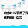 哈弗H6S采用了深海黑鲨的设计语言