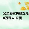 父亲潜水失联女儿悬赏50万寻人 家属