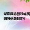 煤炭概念股跌幅居前 华阳股份跌超8%