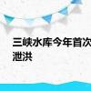 三峡水库今年首次开闸泄洪