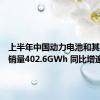 上半年中国动力电池和其他电池销量402.6GWh 同比增逾4成