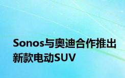 Sonos与奥迪合作推出新款电动SUV