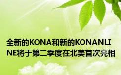 全新的KONA和新的KONANLINE将于第二季度在北美首次亮相