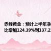 赤峰黄金：预计上半年净利润同比增加124.39%到137.21%