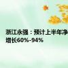 浙江永强：预计上半年净利同比增长60%-94%