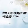 在岸人民币兑美元7月11日16:30收盘报7.2710