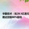 华勤技术：拟28.5亿港元收购易路达控股80%股份