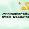 2024天津国际航运产业博览会举行集中签约，投资总额近400亿元