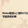 Rivian取消入门级R1T以交付尽可能多的车辆