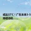 或达37℃！广东未来3-5日高温持续待机……