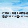 红宝丽：预计上半年净利润同比增长358.92%至424.48%