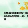 我国成功搭建国际首个通信与智能融合的6G试验网：4G、5G链路可用