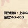 同为股份：上半年净利预增56%-95%