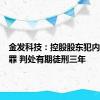 金发科技：控股股东犯内幕交易罪 判处有期徒刑三年