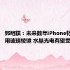 郭明錤：未来数年iPhone将持续采用玻璃棱镜 水晶光电有望受益