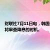 财联社7月11日电，韩国央行称将审查降息的时机。