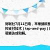 财联社7月11日电，苹果就欧盟针对其触控支付技术（tap-and-pay）的反垄断调查达成和解。