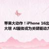 苹果大动作！iPhone 16出货预期大增 AI服务或为关键驱动力