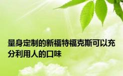 量身定制的新福特福克斯可以充分利用人的口味