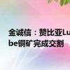 金诚信：赞比亚Lubambe铜矿完成交割