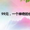 99元，一个神奇的价格