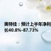 奥特佳：预计上半年净利同比增长40.8%-87.73%