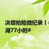 决堤抢险微纪录丨#洞庭湖77小时#