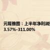 元隆雅图：上半年净利润预增193.57%-311.00%