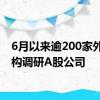 6月以来逾200家外资机构调研A股公司