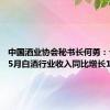 中国酒业协会秘书长何勇：今年1~5月白酒行业收入同比增长11.8%