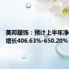 美邦服饰：预计上半年净利同比增长406.63%-650.20%