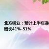 北方铜业：预计上半年净利同比增长41%-51%