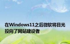 在Windows11之后微软将目光投向了网站建设者