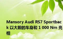 Mansory Audi RS7 Sportback 以大胆的车身和 1 000 Nm 亮相