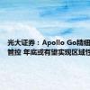 光大证券：Apollo Go精细化成本管控 年底或有望实现区域性盈利