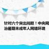 针对六个突出问题！中央网信办整治暑期未成年人网络环境