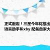 正式敲定！三星今年将推出升级版语音助手Bixby 配备自家大模型