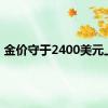 金价守于2400美元上方